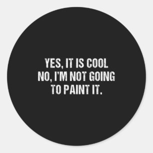 Yes It Is Cool No I'm Not Going To Paint It Funny  Classic Round Sticker