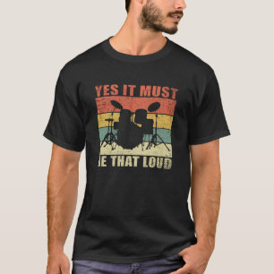 Yes It Must Be That Loud Drumming Drummer Gift T-Shirt