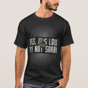 Yes It’s Loud No I’m Not Sorry – Funny Music T-Shirt