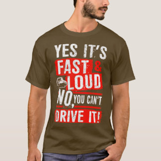 Yes Its Fast Loud No You Cant Drive It  Quote T-Shirt