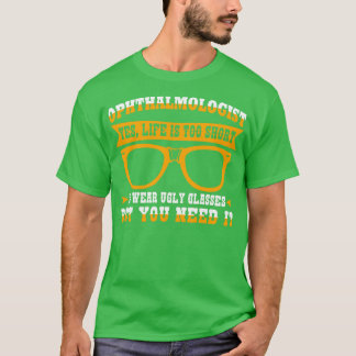 Yes Life Is Too Short To Wear Ugly Glasses But You T-Shirt