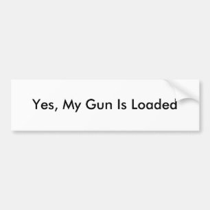 Yes, My Gun Is Loaded Bumper Sticker