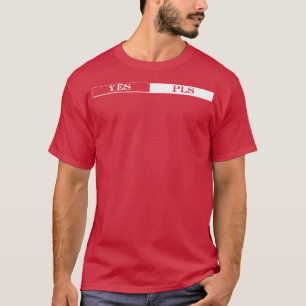 yes pls please T-Shirt