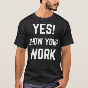 Yes Show Your Work for men women State Testing Te T-Shirt