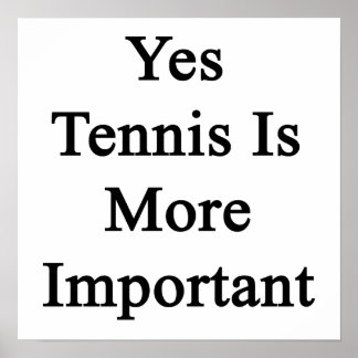 Yes Tennis Is More Important Poster