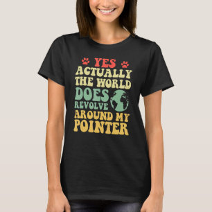 Yes The World Does Revolve Around My Pointer T-Shirt