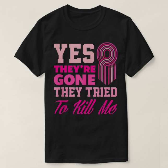 Yes They're Gone They Tried To Kill Me Funny Breas T-Shirt (Design Front)