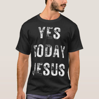 Yes Today Jesus Funny Christian Saying Religious N T-Shirt