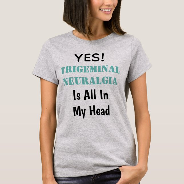 Yes Trigeminal Neuralgia Is All In My Head T-Shirt (Front)