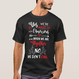 Yes We're Aware Of How Obnoxious We Are When We Ar T-Shirt