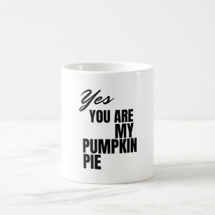 Yes you are my pumpkin pie. magic mug