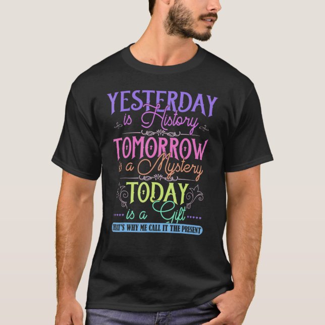 Yesterday Is History Tomorrow Is Mystery Today Is T-Shirt (Front)