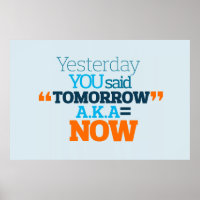 Yesterday YOU Said TOMORROW aka TODAY Inspiration