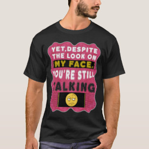Yet Despite The Look On My Face T-Shirt