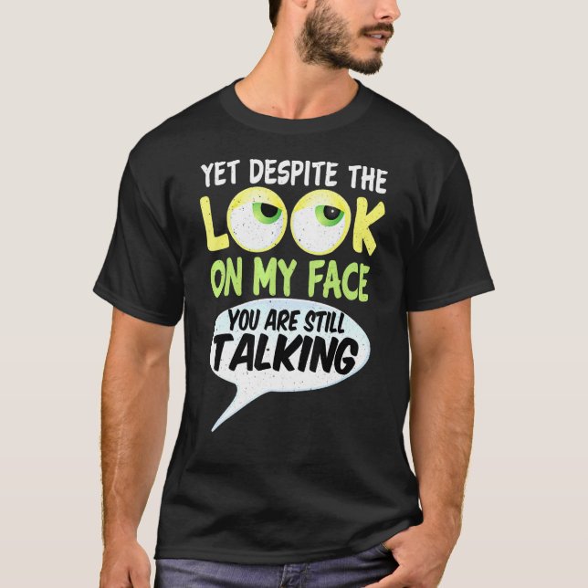 Yet Despite The Look On My Face You Are Still Talk T-Shirt (Front)