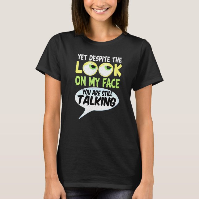 Yet Despite The Look On My Face You Are Still Talk T-Shirt (Front)