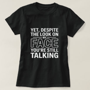 Yet, Despite the Look on My Face You're Still Talk T-Shirt