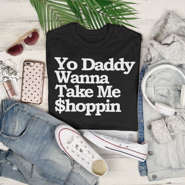 Yo Daddy Wanna Take Me $hoppin Sugar Baby T-Shirt (Yo Daddy Wanna Take Me $hoppin Sugar Baby T-Shirt)