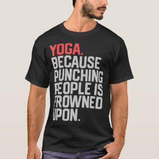 Yoga Because Punching People Is Frowned Upon T-Shirt