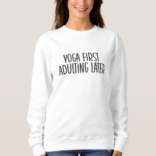 Yoga first, adulting later  sweatshirt