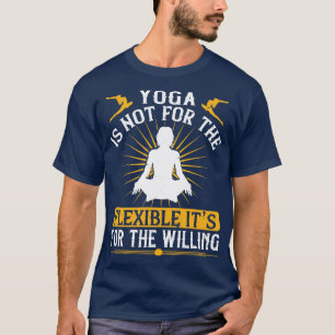 Yoga Is Not For The Flexible Its For The Willing T-Shirt