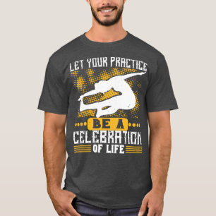 Yoga Let Your Practice Be A Celebration Of Life T-Shirt