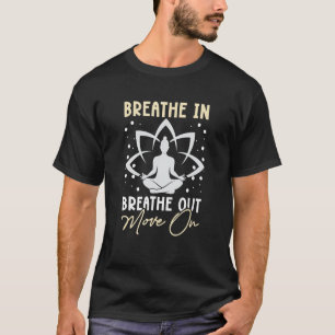 Yoga Meditation - Breathe in, breathe out, move on T-Shirt