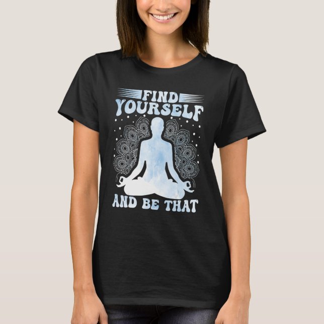Yoga Meditation Find Yourself and Be That Zen Yoga T-Shirt (Front)