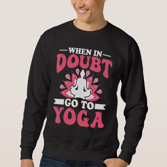 Yoga Meditation - When in Doubt Go to Yoga Zen Yog Sweatshirt (Front)