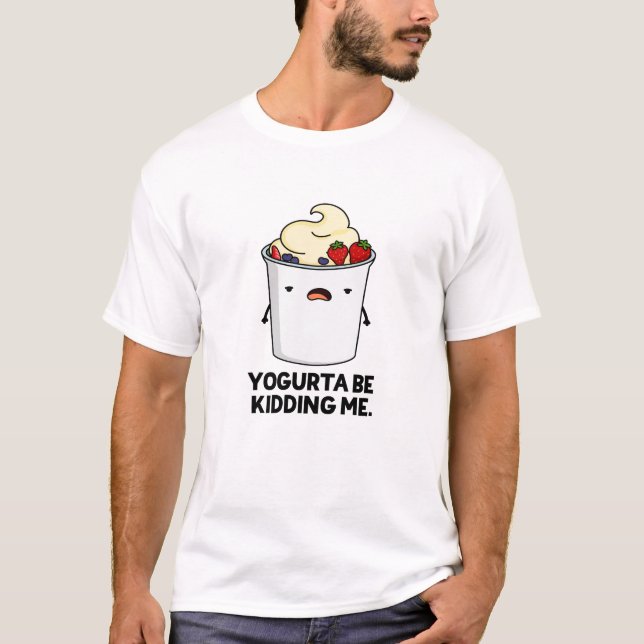Yogurta Be Kidding Me Funny Yogurt Pun  T-Shirt (Front)