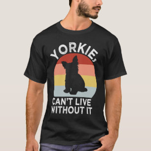 Yorkie Cant Live Without It Yorkshire Terrier Dog T-Shirt