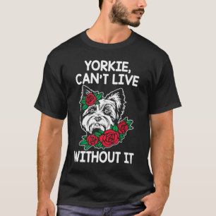 Yorkie Cant Live Without It Yorkshire Terrier Dog  T-Shirt