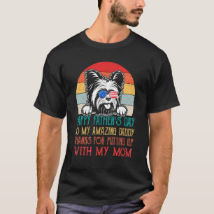 Yorkie To My Amazing Daddy Thanks For Putting Up W T-Shirt