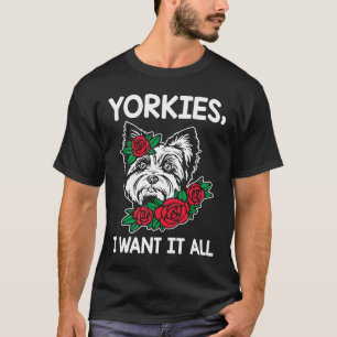 Yorkies I Want It All Yorkshire Terrier Dog Breed T-Shirt