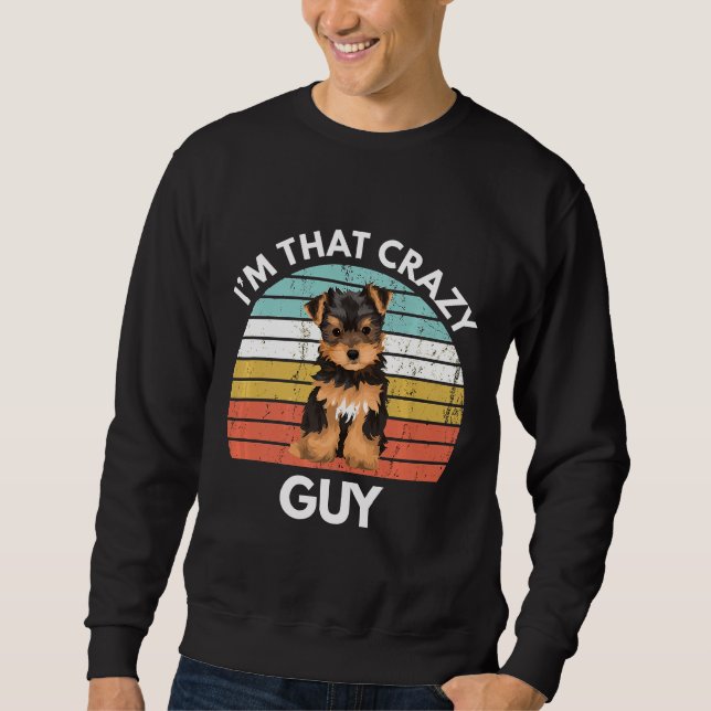 Yorkshire Terrier Im That Crazy Yorkie Guy Funny Y Sweatshirt (Front)