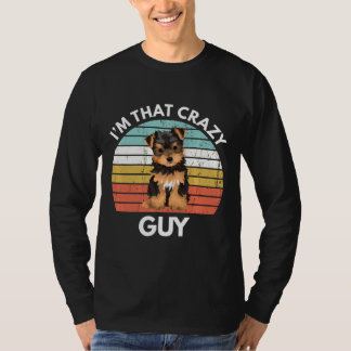 Yorkshire Terrier Im That Crazy Yorkie Guy Funny Y T-Shirt