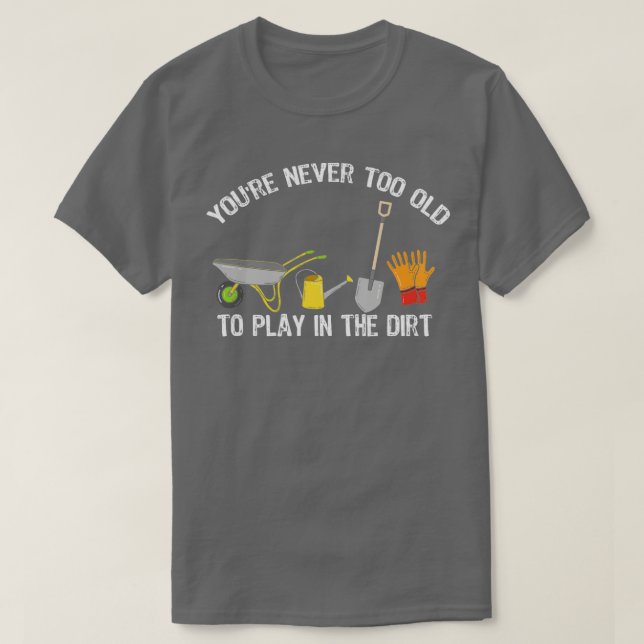 You39re Never Too Old To Play In The Dirt Gardenin T-Shirt (Design Front)