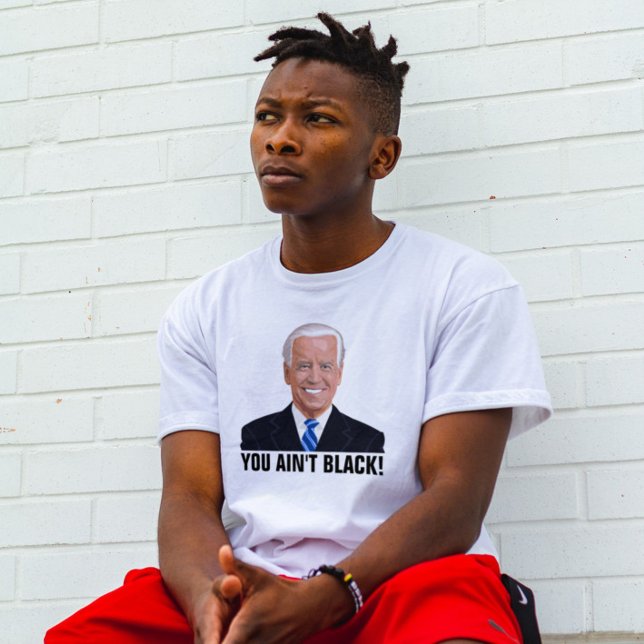 YOU AIN'T BLACK! FUNNY JOE BIDEN T-SHIRTS (Creator Uploaded)