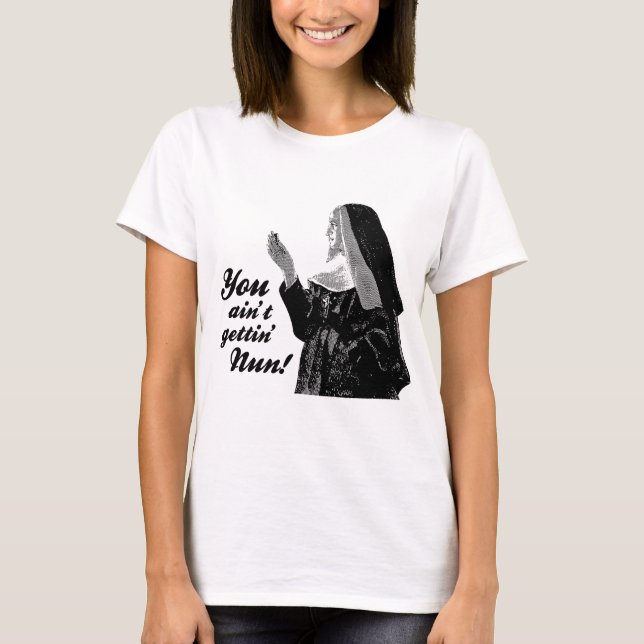 You ain't gettin' Nun T-Shirt (Front)