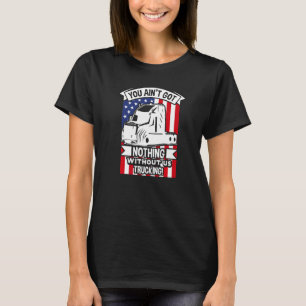 You Ain't Got Nothing Without Us Truck Driver T-Shirt
