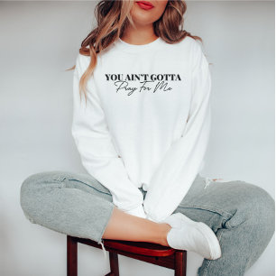 You Ain't Gotta Pray For Me Funny Sweatshirt