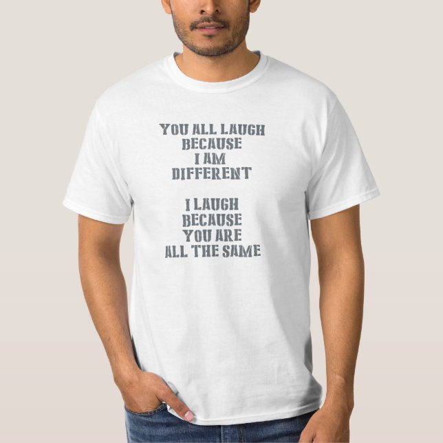 You all laugh, because i am different, I laugh bcs T-Shirt (Front)