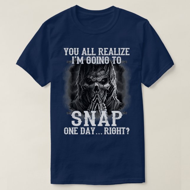 You All Realize Im Going To Snap One 1 T-Shirt (Design Front)