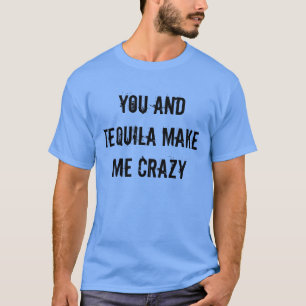 YOU AND TEQUILA MAKE ME CRAZY T-Shirt