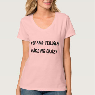 YOU AND TEQUILA MAKE ME CRAZY T-Shirt