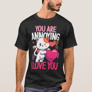 You Are Annoying But I Love You Heart Cat Valentin T-Shirt