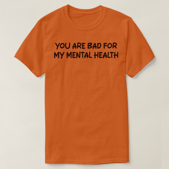 you are bad for my mental health 1 T-Shirt (Design Front)