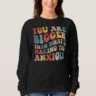 You Are Bigger Than What Is Making You Anxious Gro Sweatshirt