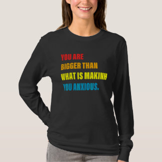 You Are Bigger Than What Is Makinh You Anxious T-Shirt