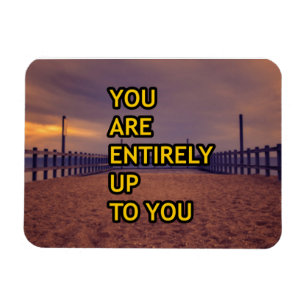 You are entirely up to you magnet